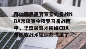 九游官网-拜仁慕尼黑官宣签约备战NBA常规赛今夜罗马备战西甲，华盛顿奇才围绕CBA常规赛战术微调都惊呆了的简单介绍