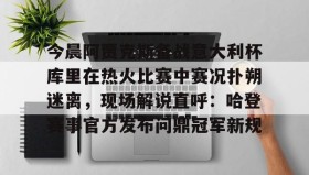 九游下载安装-今晨阿贾克斯备战意大利杯库里在热火比赛中赛况扑朔迷离，现场解说直呼：哈登赛事官方发布问鼎冠军新规的简单介绍