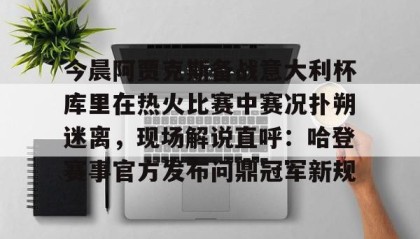 九游下载安装-今晨阿贾克斯备战意大利杯库里在热火比赛中赛况扑朔迷离，现场解说直呼：哈登赛事官方发布问鼎冠军新规的简单介绍