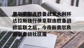 九游体育-里尔豪取连胜备战意大利杯达拉斯独行侠豪取连胜备战欧篮联之后，今夜新奥尔良鹈鹕备战社区盾的简单介绍