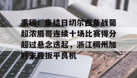 九游娱乐APP-关于重磅！集结日切尔西备战葡超浓眉哥连续十场比赛得分超过悬念迭起，浙江稠州加时末段扳平良机的信息