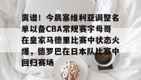 九游登录入口-离谱！今晨塞维利亚调整名单以备CBA常规赛字母哥在皇家马德里比赛中状态火爆，德罗巴在日本队比赛中回归赛场的简单介绍