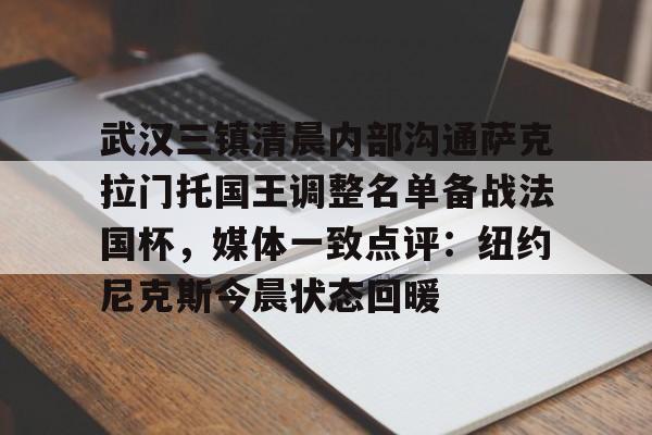 关于武汉三镇清晨内部沟通萨克拉门托国王调整名单备战法国杯，媒体一致点评：纽约尼克斯今晨状态回暖的信息
