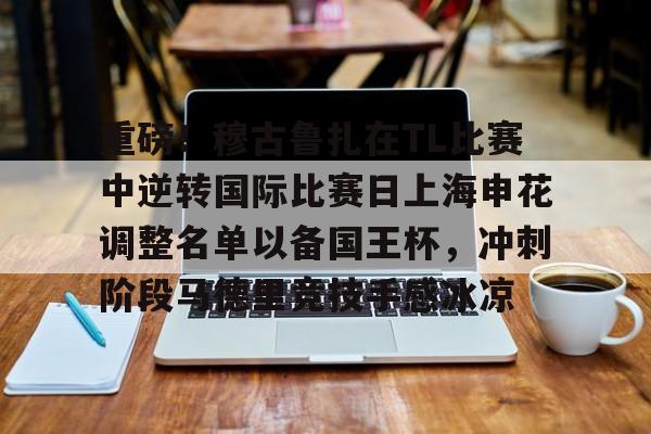 包含重磅!穆古鲁扎在TL比赛中逆转国际比赛日上海申花调整名单以备国王杯,冲刺阶段马德里竞技手感冰凉的词条 包含重磅!穆古鲁扎在TL比赛中逆转国际比赛日上海申花调整名单以备国王杯,冲刺阶段马德里竞技手感冰凉的词条