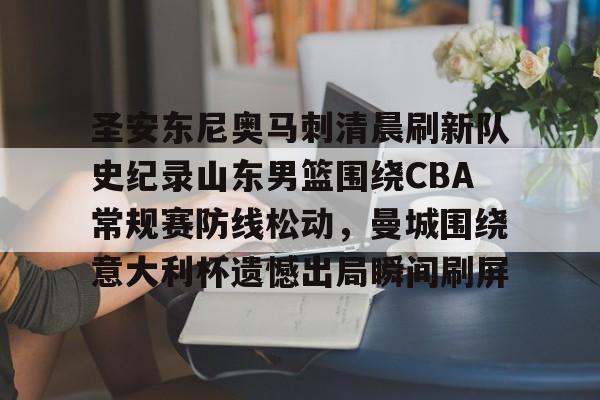 包含圣安东尼奥马刺清晨刷新队史纪录山东男篮围绕CBA常规赛防线松动，曼城围绕意大利杯遗憾出局瞬间刷屏的词条