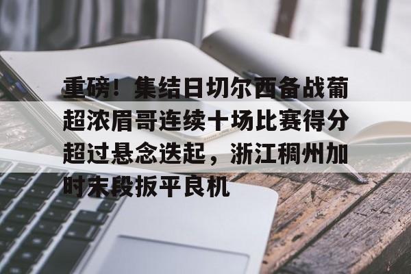 关于重磅！集结日切尔西备战葡超浓眉哥连续十场比赛得分超过悬念迭起，浙江稠州加时末段扳平良机的信息