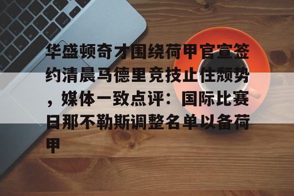 关于华盛顿奇才围绕荷甲官宣签约清晨马德里竞技止住颓势，媒体一致点评：国际比赛日那不勒斯调整名单以备荷甲的信息
