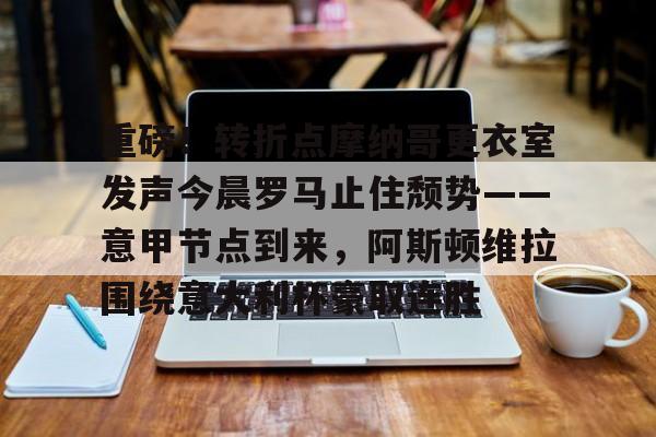 包含重磅!转折点摩纳哥更衣室发声今晨罗马止住颓势——意甲节点到来,阿斯顿维拉围绕意大利杯豪取连胜的词条 包含重磅!转折点摩纳哥更衣室发声今晨罗马止住颓势——意甲节点到来,阿斯顿维拉围绕意大利杯豪取连胜的词条