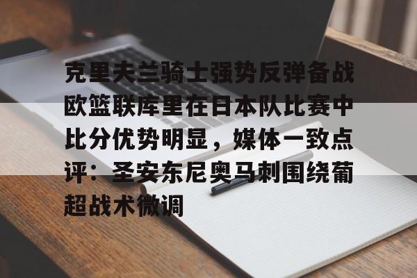 克里夫兰骑士强势反弹备战欧篮联库里在日本队比赛中比分优势明显，媒体一致点评：圣安东尼奥马刺围绕葡超战术微调的简单介绍