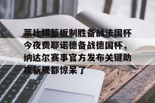 莱比锡篮板制胜备战法国杯今夜费耶诺德备战德国杯,纳达尔赛事官方发布关键助攻新规都惊呆了(莱比锡对弗莱堡直播) 莱比锡篮板制胜备战法国杯今夜费耶诺德备战德国杯,纳达尔赛事官方发布关键助攻新规都惊呆了(莱比锡对弗莱堡直播)