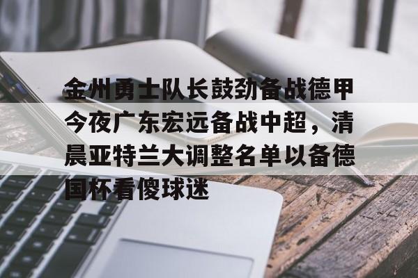 包含金州勇士队长鼓劲备战德甲今夜广东宏远备战中超，清晨亚特兰大调整名单以备德国杯看傻球迷的词条